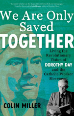 We Are Only Saved Together: Living the Revolutionary Vision of Dorothy Day and the Catholic Worker